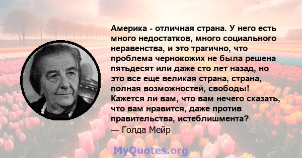 Америка - отличная страна. У него есть много недостатков, много социального неравенства, и это трагично, что проблема чернокожих не была решена пятьдесят или даже сто лет назад, но это все еще великая страна, страна,