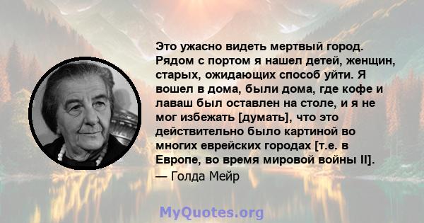 Это ужасно видеть мертвый город. Рядом с портом я нашел детей, женщин, старых, ожидающих способ уйти. Я вошел в дома, были дома, где кофе и лаваш был оставлен на столе, и я не мог избежать [думать], что это