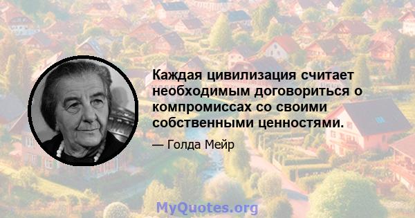 Каждая цивилизация считает необходимым договориться о компромиссах со своими собственными ценностями.