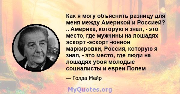 Как я могу объяснить разницу для меня между Америкой и Россией? .. Америка, которую я знал, - это место, где мужчины на лошадях эскорт -эскорт -юнион маркировки, Россия, которую я знал, - это место, где люди на лошадях