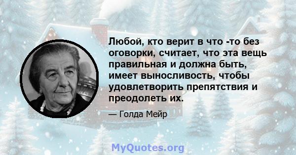 Любой, кто верит в что -то без оговорки, считает, что эта вещь правильная и должна быть, имеет выносливость, чтобы удовлетворить препятствия и преодолеть их.