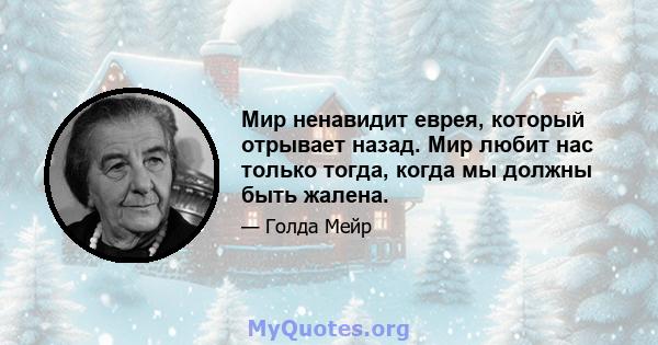 Мир ненавидит еврея, который отрывает назад. Мир любит нас только тогда, когда мы должны быть жалена.