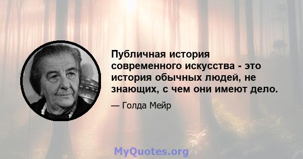 Публичная история современного искусства - это история обычных людей, не знающих, с чем они имеют дело.