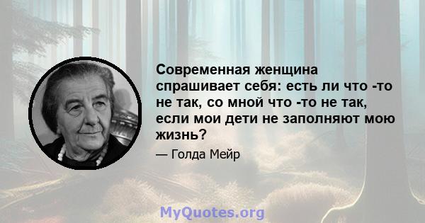 Современная женщина спрашивает себя: есть ли что -то не так, со мной что -то не так, если мои дети не заполняют мою жизнь?