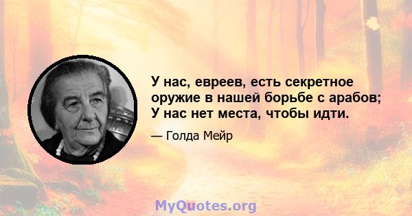 У нас, евреев, есть секретное оружие в нашей борьбе с арабов; У нас нет места, чтобы идти.