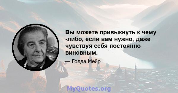 Вы можете привыкнуть к чему -либо, если вам нужно, даже чувствуя себя постоянно виновным.