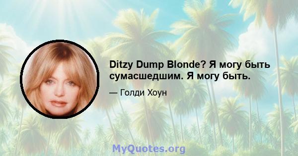 Ditzy Dump Blonde? Я могу быть сумасшедшим. Я могу быть.