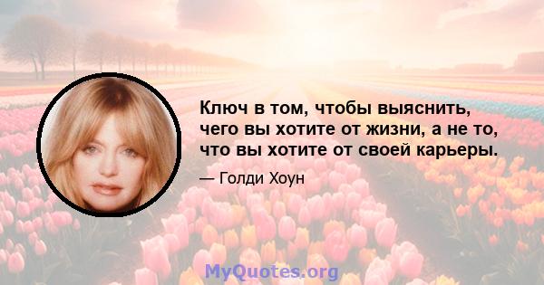 Ключ в том, чтобы выяснить, чего вы хотите от жизни, а не то, что вы хотите от своей карьеры.