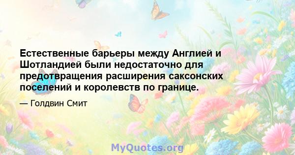 Естественные барьеры между Англией и Шотландией были недостаточно для предотвращения расширения саксонских поселений и королевств по границе.