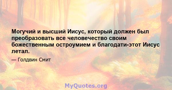 Могучий и высший Иисус, который должен был преобразовать все человечество своим божественным остроумием и благодати-этот Иисус летал.