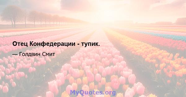 Отец Конфедерации - тупик.