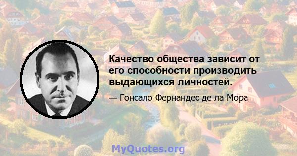 Качество общества зависит от его способности производить выдающихся личностей.