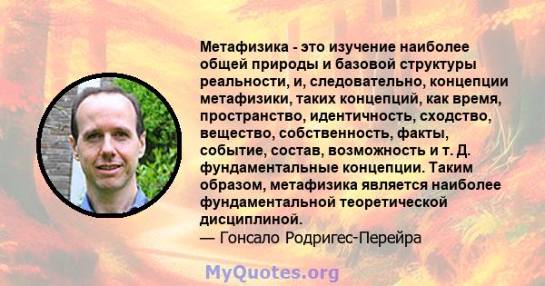 Метафизика - это изучение наиболее общей природы и базовой структуры реальности, и, следовательно, концепции метафизики, таких концепций, как время, пространство, идентичность, сходство, вещество, собственность, факты,