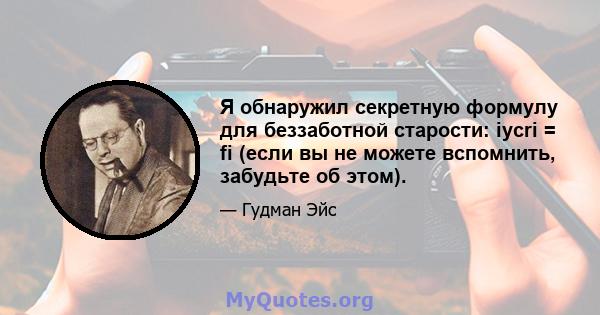 Я обнаружил секретную формулу для беззаботной старости: iycri = fi (если вы не можете вспомнить, забудьте об этом).