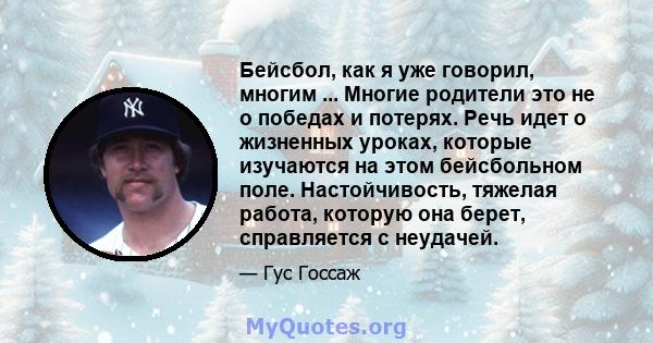 Бейсбол, как я уже говорил, многим ... Многие родители это не о победах и потерях. Речь идет о жизненных уроках, которые изучаются на этом бейсбольном поле. Настойчивость, тяжелая работа, которую она берет, справляется