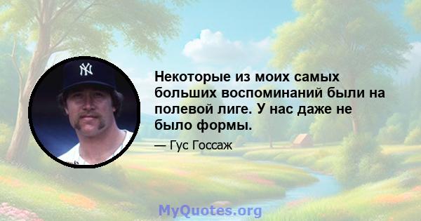 Некоторые из моих самых больших воспоминаний были на полевой лиге. У нас даже не было формы.