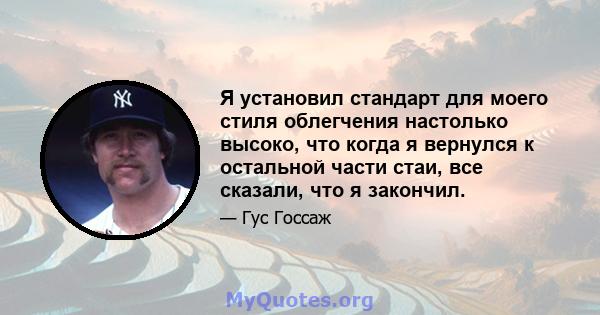 Я установил стандарт для моего стиля облегчения настолько высоко, что когда я вернулся к остальной части стаи, все сказали, что я закончил.