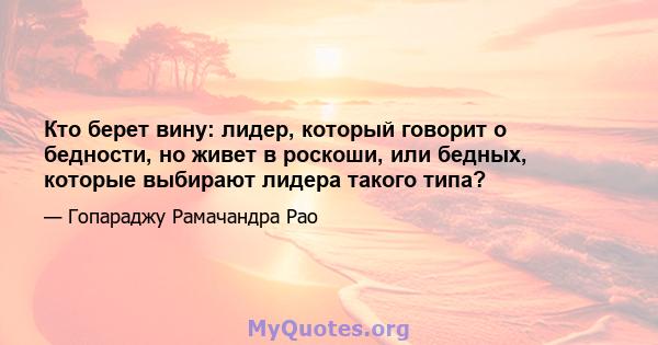 Кто берет вину: лидер, который говорит о бедности, но живет в роскоши, или бедных, которые выбирают лидера такого типа?