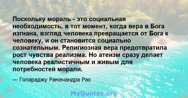 Поскольку мораль - это социальная необходимость, в тот момент, когда вера в Бога изгнана, взгляд человека превращается от Бога к человеку, и он становится социально сознательным. Религиозная вера предотвратила рост