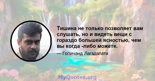 Тишина не только позволяет вам слушать, но и видеть вещи с гораздо большей ясностью, чем вы когда -либо можете.