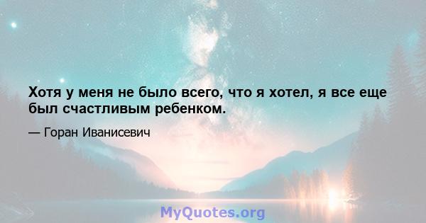 Хотя у меня не было всего, что я хотел, я все еще был счастливым ребенком.