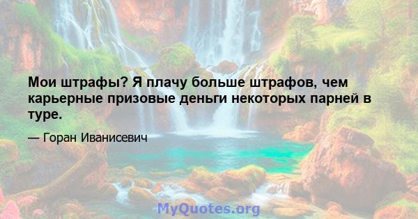 Мои штрафы? Я плачу больше штрафов, чем карьерные призовые деньги некоторых парней в туре.