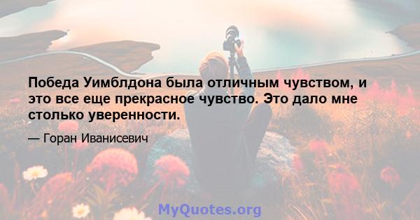 Победа Уимблдона была отличным чувством, и это все еще прекрасное чувство. Это дало мне столько уверенности.