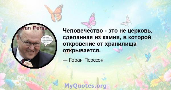 Человечество - это не церковь, сделанная из камня, в которой откровение от хранилища открывается.