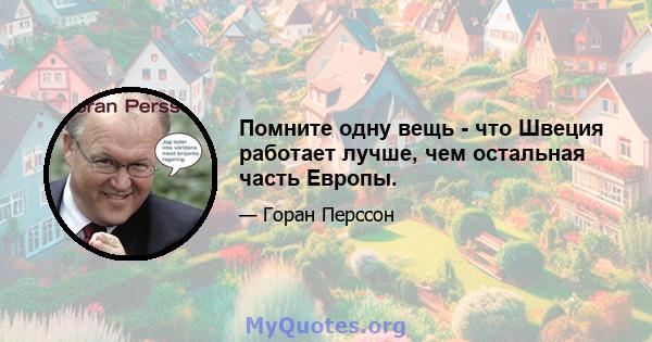 Помните одну вещь - что Швеция работает лучше, чем остальная часть Европы.