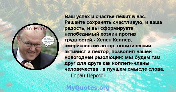 Ваш успех и счастье лежит в вас. Решайте сохранять счастливую, и ваша радость, и вы сформируете непобедимый хозяин против трудностей.- Хелен Келлер, американский автор, политический активист и лектор, позволил нашей