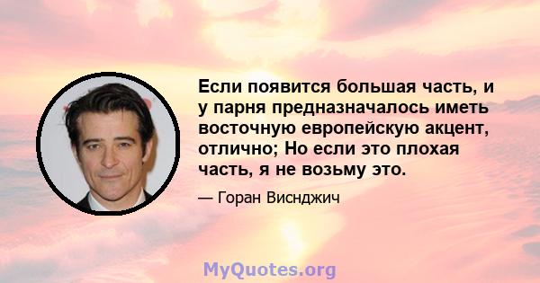 Если появится большая часть, и у парня предназначалось иметь восточную европейскую акцент, отлично; Но если это плохая часть, я не возьму это.