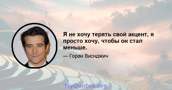 Я не хочу терять свой акцент, я просто хочу, чтобы он стал меньше.