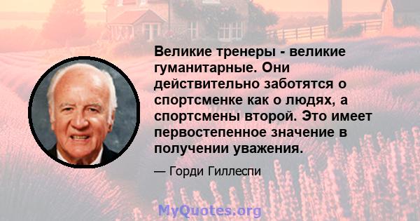 Великие тренеры - великие гуманитарные. Они действительно заботятся о спортсменке как о людях, а спортсмены второй. Это имеет первостепенное значение в получении уважения.