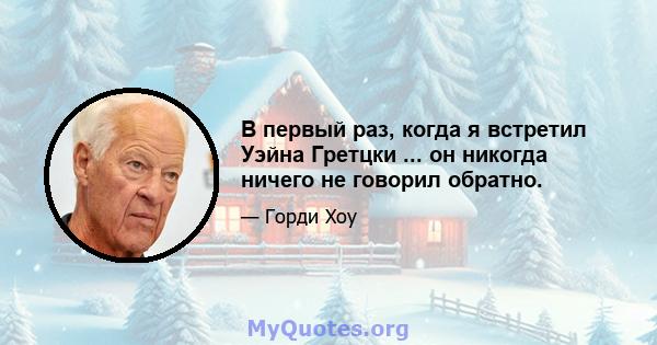 В первый раз, когда я встретил Уэйна Гретцки ... он никогда ничего не говорил обратно.