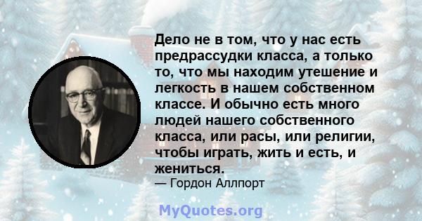 Дело не в том, что у нас есть предрассудки класса, а только то, что мы находим утешение и легкость в нашем собственном классе. И обычно есть много людей нашего собственного класса, или расы, или религии, чтобы играть,