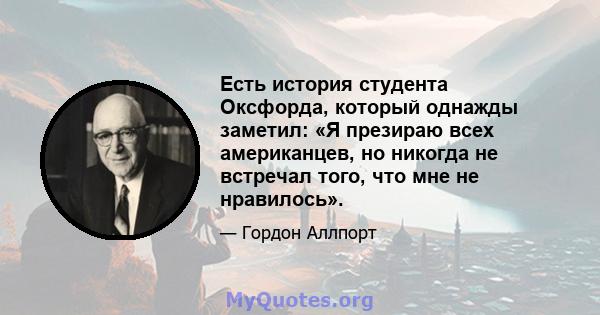 Есть история студента Оксфорда, который однажды заметил: «Я презираю всех американцев, но никогда не встречал того, что мне не нравилось».