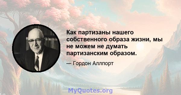 Как партизаны нашего собственного образа жизни, мы не можем не думать партизанским образом.