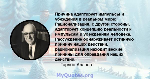 Причина адаптирует импульсы и убеждения в реальном мире; Рационализация, с другой стороны, адаптирует концепцию реальности к импульсам и убеждениям человека. Рассуждение обнаруживает истинную причину наших действий,