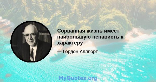 Сорванная жизнь имеет наибольшую ненависть к характеру