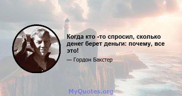 Когда кто -то спросил, сколько денег берет деньги: почему, все это!