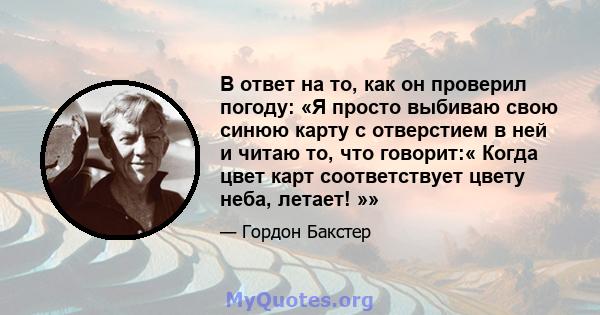 В ответ на то, как он проверил погоду: «Я просто выбиваю свою синюю карту с отверстием в ней и читаю то, что говорит:« Когда цвет карт соответствует цвету неба, летает! »»