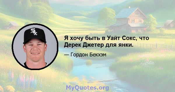 Я хочу быть в Уайт Сокс, что Дерек Джетер для янки.