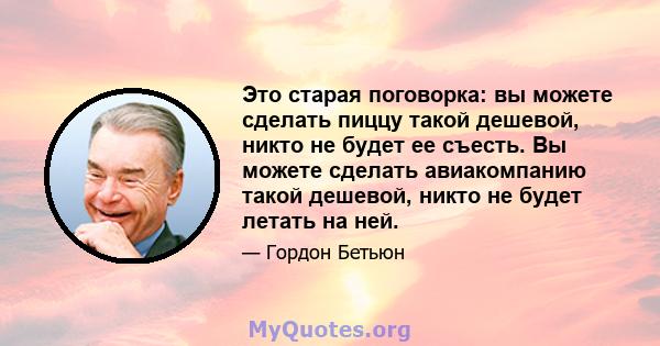 Это старая поговорка: вы можете сделать пиццу такой дешевой, никто не будет ее съесть. Вы можете сделать авиакомпанию такой дешевой, никто не будет летать на ней.