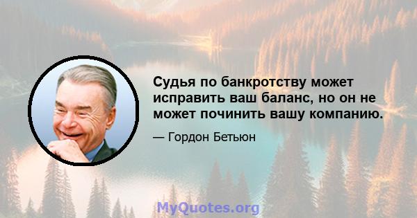 Судья по банкротству может исправить ваш баланс, но он не может починить вашу компанию.