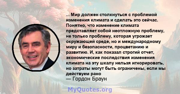 ... Мир должен столкнуться с проблемой изменения климата и сделать это сейчас. Понятно, что изменение климата представляет собой неотложную проблему, не только проблему, которая угрожает окружающей среде, но и