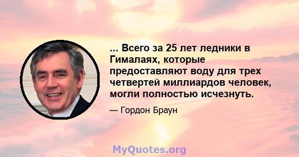 ... Всего за 25 лет ледники в Гималаях, которые предоставляют воду для трех четвертей миллиардов человек, могли полностью исчезнуть.