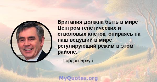 Британия должна быть в мире Центром генетических и стволовых клеток, опираясь на наш ведущий в мире регулирующий режим в этом районе.