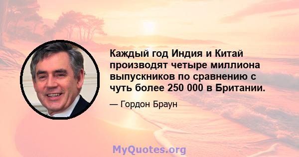 Каждый год Индия и Китай производят четыре миллиона выпускников по сравнению с чуть более 250 000 в Британии.