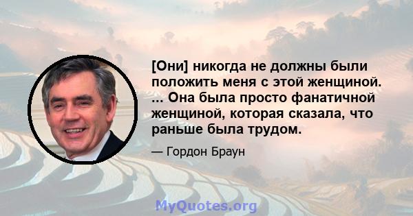 [Они] никогда не должны были положить меня с этой женщиной. ... Она была просто фанатичной женщиной, которая сказала, что раньше была трудом.