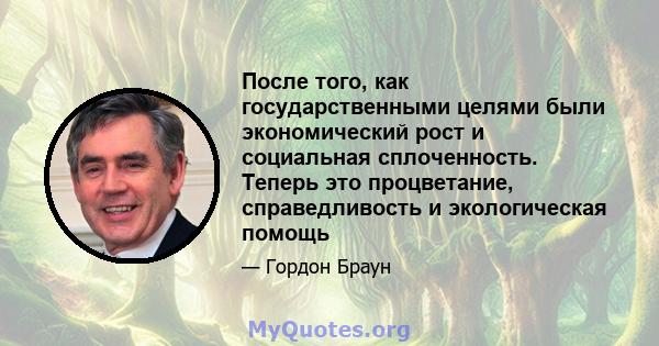 После того, как государственными целями были экономический рост и социальная сплоченность. Теперь это процветание, справедливость и экологическая помощь